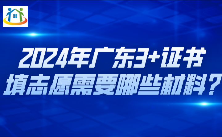 2024年广东3+证书填志愿需要哪些材料?