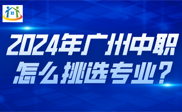 2024年广州中职怎么挑选专业? 2024年广州中职怎么挑选专业?