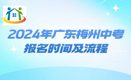 2024年广东梅州中考报名时间及流程 2024年广东梅州中考报名时间及流程