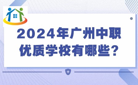 2024年广州中职优质学校有哪些? 2024年广州中职优质学校有哪些?
