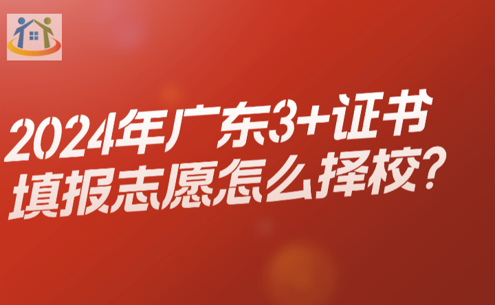 2024年广东3+证书填报志愿怎么择校? 2024年广东3+证书填报志愿怎么择校?