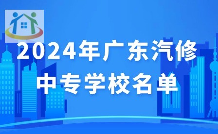 2024年广东汽修中专学校名单