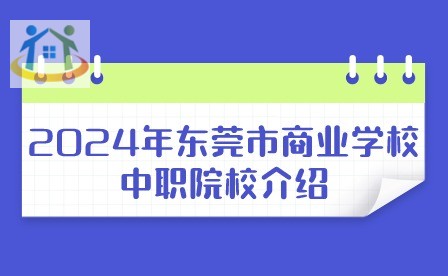 2024年东莞市商业学校中职招生计划 2024年东莞市商业学校中职招生计划