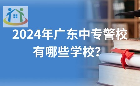 2024年广东中专警校有哪些学校？