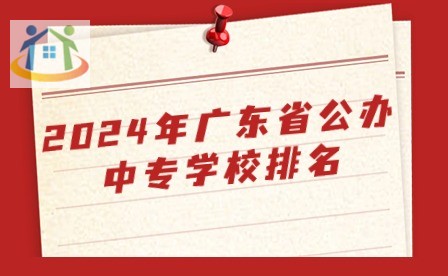 2024年广东省公办中专学校排名 2024年广东省公办中专学校排名