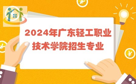 2024年广东轻工职业技术学院招生专业 2024年广东轻工职业技术学院招生专业