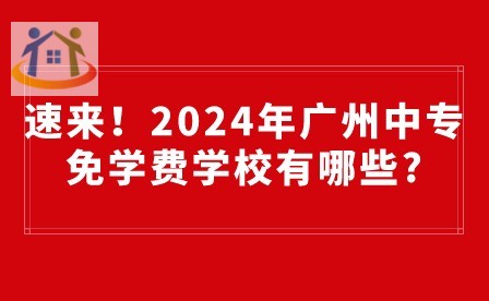 速来！2024年广州中专免学费学校有哪些?