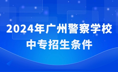 2024年广州警察学校中专招生条件