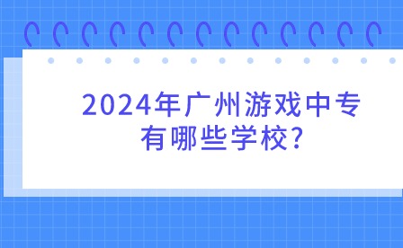 2024年广州游戏中专有哪些学校?