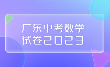 广东中考数学试卷2023 广东中考数学试卷2023