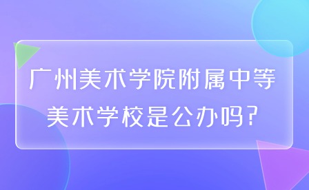 广州美术学院附属中等美术学校是公办吗?