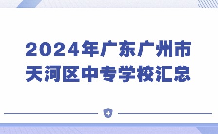 必看!2024年广东广州市天河区中专学校汇总