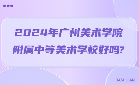 2024年广州美术学院附属中等美术学校好吗?