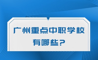 汇总!2024年广州重点中职学校有哪些? 汇总!2024年广州重点中职学校有哪些?