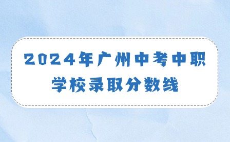 2024年广州中考中职学校录取分数线 2024年广州中考中职学校录取分数线