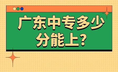 注意!2024年广东中专多少分能上? 注意!2024年广东中专多少分能上?