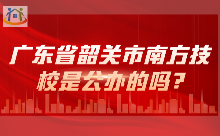 2024年广东省韶关市南方技校是公办的吗? 2024年广东省韶关市南方技校是公办的吗?