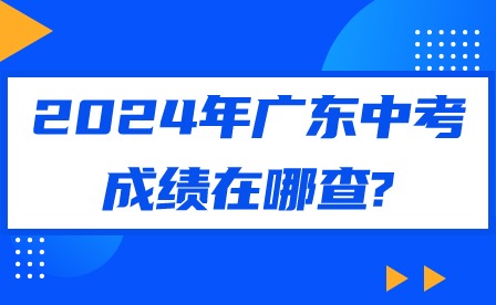 2024年广东中考成绩在哪查? 2024年广东中考成绩在哪查?