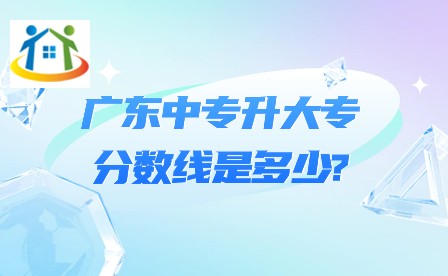 广东中专升大专的分数线是多少？