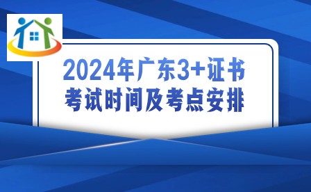 2024年广东3+证书考试时间及考点安排 2024年广东3+证书考试时间及考点安排