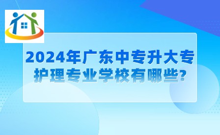 2024年广东中专升大专护理专业学校有哪些?
