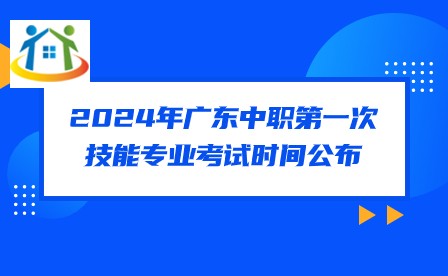 2024年广东中职第一次技能专业考试时间公布 2024年广东中职第一次技能专业考试时间公布