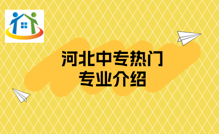 河北中专热门专业介绍 河北中专热门专业介绍