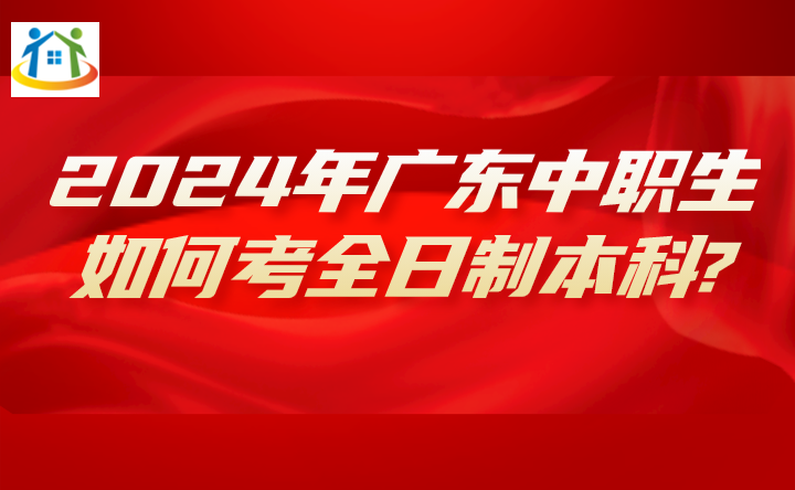 2024年广东中职生如何考全日制本科?