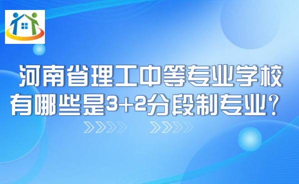 河南省理工中等专业学校有哪些是3+2分段制专业？
