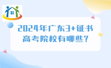 2024年广东3+证书高考院校有哪些? 2024年广东3+证书高考院校有哪些?