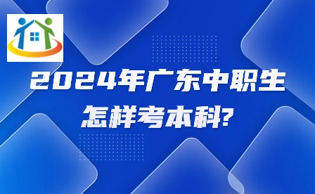 2024年广东中职生怎样考本科?