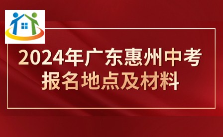 2024年广东惠州中考报名地点及材料 2024年广东惠州中考报名地点及材料