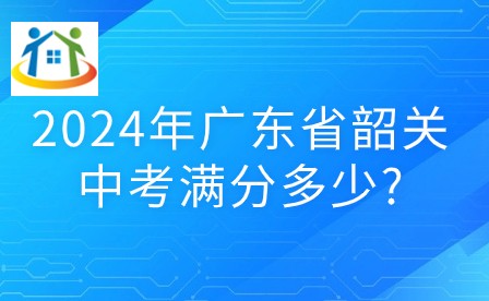 2024年广东省韶关中考满分多少?