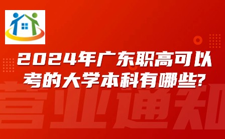 2024年广东职高可以考的大学本科有哪些? 2024年广东职高可以考的大学本科有哪些?