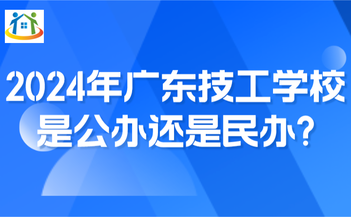 2024年广东技工学校是公办还是民办? 2024年广东技工学校是公办还是民办?