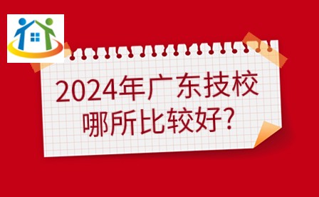 2024年广东技校哪所比较好？