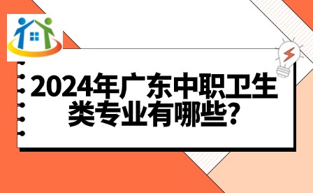 2024年广东中职卫生类专业有哪些? 2024年广东中职卫生类专业有哪些?