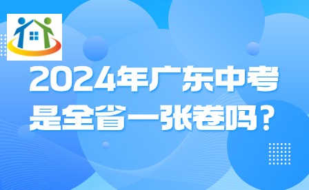 2024年广东中考是全省一张卷吗? 2024年广东中考是全省一张卷吗?