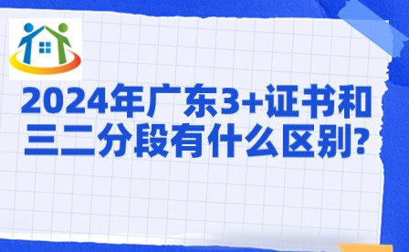 2024年广东3+证书和三二分段有什么区别?