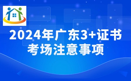 2024年广东3+证书考场注意事项