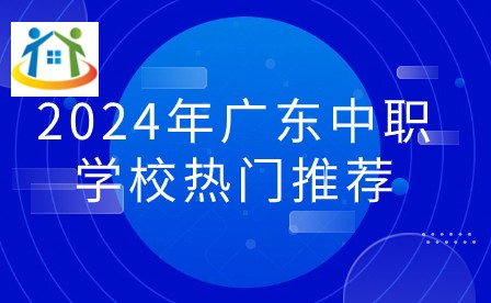 2024年广东中职学校热门推荐 2024年广东中职学校热门推荐