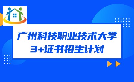 2024年广州科技职业技术大学3+证书招生计划 2024年广州科技职业技术大学3+证书招生计划