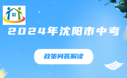 2024年沈阳市中考政策问答解读更新! 2024年沈阳市中考政策问答解读更新!