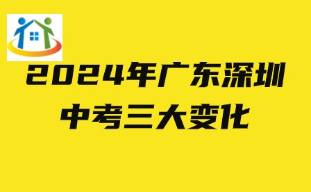 2024年广东深圳中考三大变化 2024年广东深圳中考三大变化