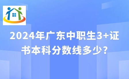2024年广东中职生3+证书本科分数线多少?