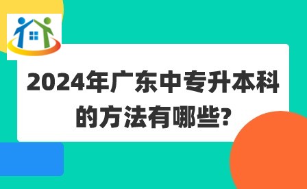 2024年广东中专升本科的方法有哪些?