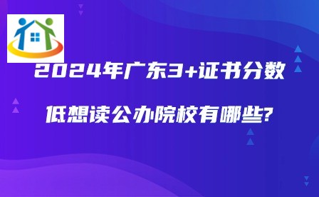 2024年广东3+证书分数低想读公办院校有哪些?