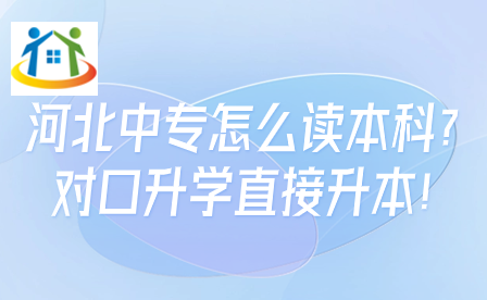 河北中专怎么读本科?对口升学直接升本!