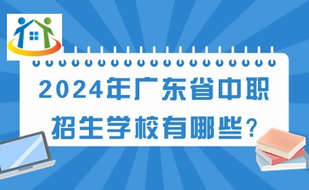 2024年广东省中职招生学校有哪些?