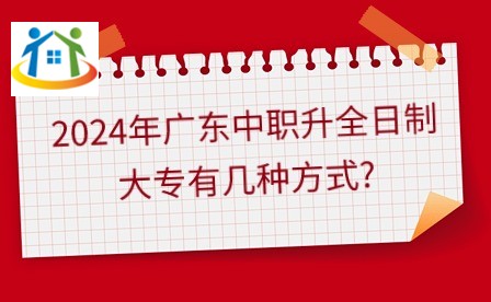 2024年广东中职升全日制大专有几种方式?